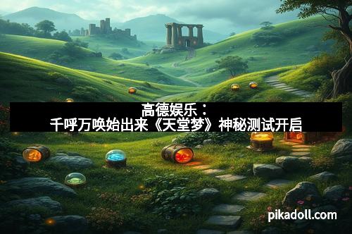 高德娱乐：千呼万唤始出来《天堂梦》神秘测试开启