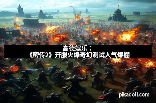 高德娱乐：《密传2》开服火爆奇幻测试人气爆棚