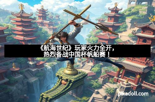 《航海世纪》玩家火力全开，热烈备战中国杯帆船赛！